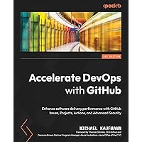 Accelerate DevOps with GitHub: Enhance software delivery performance with GitHub Issues, Projects, Actions, and Advanced Security