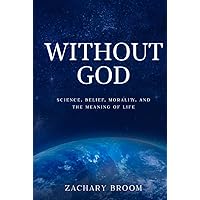 Without God: Science, Belief, Morality, and the Meaning of Life