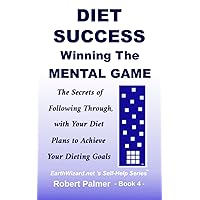 Diet Success - Winning The Mental Game: The Secrets of Following Through with Your Diet Plans to Achieve Your Dieting Goals (EarthWizard.net’s Self-Help Series)
