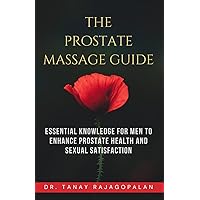 THE PROSTATE MASSAGE GUIDE: Essential Knowledge for Men to Enhance Prostate Health and Sexual Satisfaction (All About Men's Prostate Health) THE PROSTATE MASSAGE GUIDE: Essential Knowledge for Men to Enhance Prostate Health and Sexual Satisfaction (All About Men's Prostate Health) Kindle Paperback Hardcover