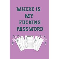 WHERE IS MY FUCKING PASSWORD: This password log is a great way to keep track of your passwords and store them securely. useful if there are any accounts you want to remember later.