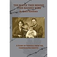 The Maple Tree Behind the Barbed Wire - A Story of Survival from the Czestochowa Ghetto The Maple Tree Behind the Barbed Wire - A Story of Survival from the Czestochowa Ghetto Hardcover