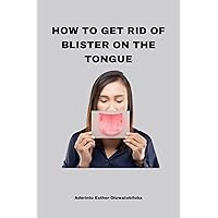 HOW TO GET RID OF BLISTER ON THE TONGUE HOW TO GET RID OF BLISTER ON THE TONGUE Kindle Paperback