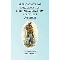Applications For Enrollment of Chickasaw Newborn Act of 1905 Volume II Applications For Enrollment of Chickasaw Newborn Act of 1905 Volume II Paperback