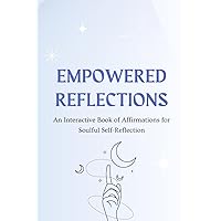 Empowered Reflections: An Interactive Book & Journal for Soulful Self-Reflection: Manifest Your Dreams and Create Your Ideal Life Through Powerful Affirmations