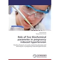 Role of few Biochemical parameter in pregnancy induced hypertension: Studies of serum uric acid, creatinine clearance and electrolytes in pregnancy induced hypertension Role of few Biochemical parameter in pregnancy induced hypertension: Studies of serum uric acid, creatinine clearance and electrolytes in pregnancy induced hypertension Paperback