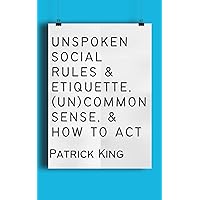 Unspoken Social Rules & Etiquette, (Un)common Sense, & How to Act (How to be More Likable and Charismatic)