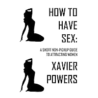 How To Have Sex: A Short Non-Pickup Guide To Attracting Women How To Have Sex: A Short Non-Pickup Guide To Attracting Women Kindle