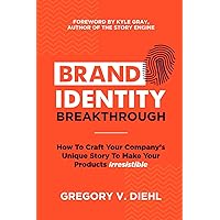 Brand Identity Breakthrough: How to Craft Your Company's Unique Story to Make Your Products Irresistible