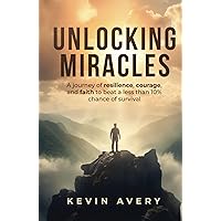 Unlocking Miracles: A journey of resilience, courage, and faith to beat a less than 10% chance of survival Unlocking Miracles: A journey of resilience, courage, and faith to beat a less than 10% chance of survival Hardcover Kindle Paperback