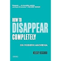How to Disappear Completely: On Modern Anorexia How to Disappear Completely: On Modern Anorexia Kindle Hardcover Paperback