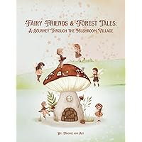 Fairy Friends and Forest Tales: A Journey Through The Mushroom Village Fairy Friends and Forest Tales: A Journey Through The Mushroom Village Paperback