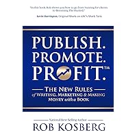 Publish. Promote. Profit.: The New Rules of Writing, Marketing & Making Money with a Book