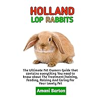 HOLLAND LOP RABBITS: The Ultimate Guide To Holland Lop Rabbits Care, Feeding, Housing, Training (Complete Holland Lop Rabbits Information) HOLLAND LOP RABBITS: The Ultimate Guide To Holland Lop Rabbits Care, Feeding, Housing, Training (Complete Holland Lop Rabbits Information) Paperback