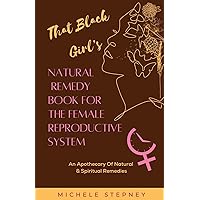 That Black Girl's Natural Remedy Book For The Female Reproductive System That Black Girl's Natural Remedy Book For The Female Reproductive System Paperback Kindle