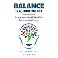 Balance Is A Juggling Act: How to Start a Mental Revolution for a Change in Thought Balance Is A Juggling Act: How to Start a Mental Revolution for a Change in Thought Kindle Paperback
