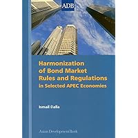 Harmonization of Bond Market Rules and Regulations in Selected APEC Economies (Asian Development Bank Books) Harmonization of Bond Market Rules and Regulations in Selected APEC Economies (Asian Development Bank Books) Paperback