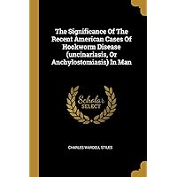The Significance Of The Recent American Cases Of Hookworm Disease (uncinariasis, Or Anchylostomiasis) In Man The Significance Of The Recent American Cases Of Hookworm Disease (uncinariasis, Or Anchylostomiasis) In Man Paperback