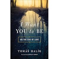 I Want You to Be: On the God of Love I Want You to Be: On the God of Love Hardcover Kindle Paperback