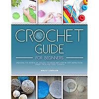 Crochet Guide for Beginners: Unlocking the Secrets of Timeless Techniques with Step-by-Step Instructions, Expert Tricks and Video Tutorials Crochet Guide for Beginners: Unlocking the Secrets of Timeless Techniques with Step-by-Step Instructions, Expert Tricks and Video Tutorials Kindle Paperback