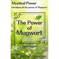 The Power of Mugwort The Strongest Wild Plant: Exploring the Astonishing Health and Beauty Benefits of the Common Herb 