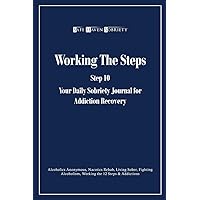 Working the Steps: Step 10 Your daly sobriety journal for Addiction Recovery: Alcoholics Anonymous, Narcotics, Rehab, Living Sober, Fighting Alcoholism, Working the 12 Steps & Addictions