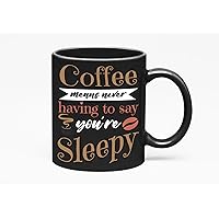 Coffee Means Never Having to Say You're Sleepy Quote, Black 11oz Ceramic Mug