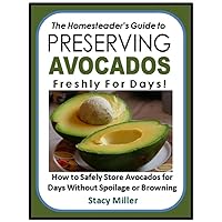 The Homesteader's Guide to Preserving Avocados Freshly for Days!: How to Safely Store Avocados for Days Without Spoilage or Browning