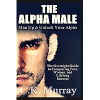 The Alpha Male: An Overnight Guide to Conquering Fear, Women, and Lifelong Success The Alpha Male: An Overnight Guide to Conquering Fear, Women, and Lifelong Success Paperback Kindle