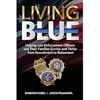 Living Blue: Helping Law Enforcement Officers and Their Families Survive and Thrive from Recruitment to Retirement Living Blue: Helping Law Enforcement Officers and Their Families Survive and Thrive from Recruitment to Retirement Paperback Kindle
