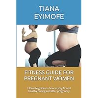 FITNESS GUIDE FOR PREGNANT WOMEN: Ultimate guide on how to stay fit and healthy during and after pregnancy FITNESS GUIDE FOR PREGNANT WOMEN: Ultimate guide on how to stay fit and healthy during and after pregnancy Paperback Kindle