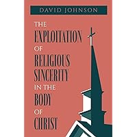 The Exploitation of Religious Sincerity in the Body of Christ The Exploitation of Religious Sincerity in the Body of Christ Paperback Kindle