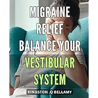 Migraine Relief: Balance Your Vestibular System: Achieve Lasting Migraine Relief with Vestibular System Harmony: A Comprehensive Guide for Sufferers