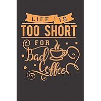 Life is Too Short for Bad Coffee: Funny Quote Cover for Coffee Lovers (Coffee Gifts for Women)