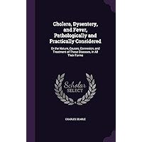 Cholera, Dysentery, and Fever, Pathologically and Practically Considered: Or the Nature, Causes, Connexion, and Treatment of These Diseases, in All Their Forms Cholera, Dysentery, and Fever, Pathologically and Practically Considered: Or the Nature, Causes, Connexion, and Treatment of These Diseases, in All Their Forms Hardcover Paperback