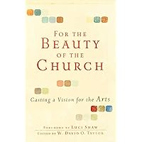 For the Beauty of the Church: Casting a Vision for the Arts For the Beauty of the Church: Casting a Vision for the Arts Paperback Kindle