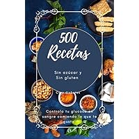500 recetas Sin Azúcar y Sin Gluten (DIABETES CERO): CONTROLA TU GLUCOSA EN SANGRE COMIENDO LO QUE TE GUSTA. (Spanish Edition)