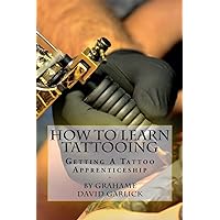 How To Learn Tattooing: Getting A Tattoo Apprenticeship How To Learn Tattooing: Getting A Tattoo Apprenticeship Paperback Kindle