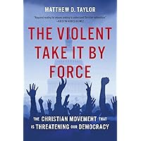 The Violent Take It by Force: The Christian Movement That Is Threatening Our Democracy The Violent Take It by Force: The Christian Movement That Is Threatening Our Democracy Hardcover Kindle