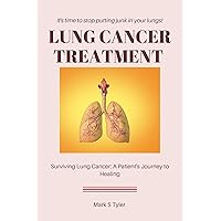 Lung Cancer Treatment : Surviving Lung Cancer, A Patient's Journey to Healing, Surviving cancer against all odds, Guide to manage your cancer journey