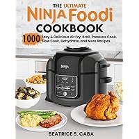 the Ultimate Ninja Foodi Cookbook: 1000 Easy & Delicious Air Fry, Broil, Pressure Cook, Slow Cook, Dehydrate, and More Recipes for Beginners and Advanced Users