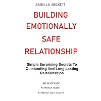 BUILDING EMOTIONALLY SAFE RELATIONSHIPS: Simple Surprising Secrets To Outstanding And Long Lasting Relationships. NO MORE PAIN, NO MORE TEARS, NO MORE ARGUMENTS BUILDING EMOTIONALLY SAFE RELATIONSHIPS: Simple Surprising Secrets To Outstanding And Long Lasting Relationships. NO MORE PAIN, NO MORE TEARS, NO MORE ARGUMENTS Paperback Kindle