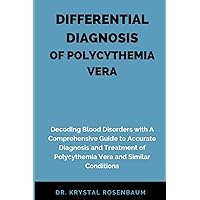 DIFFERENTIAL DIAGNOSIS OF POLYCYTHEMIA VERA: Decoding Blood Disorders with A Comprehensive Guide to Accurate Diagnosis and Treatment of Polycythemia Vera and Similar Conditions DIFFERENTIAL DIAGNOSIS OF POLYCYTHEMIA VERA: Decoding Blood Disorders with A Comprehensive Guide to Accurate Diagnosis and Treatment of Polycythemia Vera and Similar Conditions Paperback Kindle Hardcover