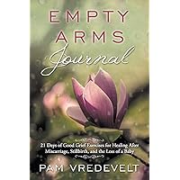 Empty Arms Journal: 21 Days of Good Grief Exercises for Healing After Miscarriage, Stillbirth, or the Loss of a Baby Empty Arms Journal: 21 Days of Good Grief Exercises for Healing After Miscarriage, Stillbirth, or the Loss of a Baby Paperback