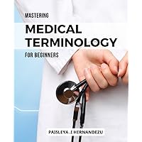 Mastering Medical Terminology for Beginners: A Guide to Breakdown the Language of Medicine | From Understanding Anatomy to Navigating Medical ... for Every Aspiring Healthcare Professional