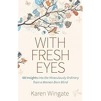 With Fresh Eyes: 60 Insights into the Miraculously Ordinary from a Woman Born Blind With Fresh Eyes: 60 Insights into the Miraculously Ordinary from a Woman Born Blind Paperback Kindle