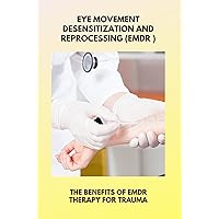 Eye Movement Desensitization And Reprocessing (EMDR ): The Benefits Of Emdr Therapy For Trauma