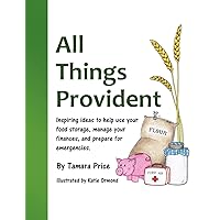 All Things Provident: Inspiring Ideas to Help Use Your Food Storage, Manage Your Finances, and Prepare for Emergencies All Things Provident: Inspiring Ideas to Help Use Your Food Storage, Manage Your Finances, and Prepare for Emergencies Paperback