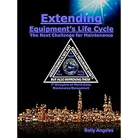 Extending Equipment's Life Cycle - The Next Challenge for Maintenance: 7th Discipline of World Class Maintenance Management