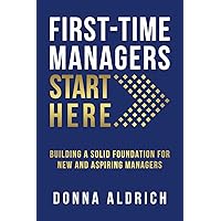 First-Time Managers Start Here: Building a Solid Foundation for New and Aspiring Managers First-Time Managers Start Here: Building a Solid Foundation for New and Aspiring Managers Paperback Kindle